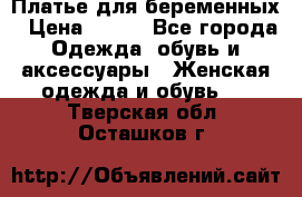 Платье для беременных › Цена ­ 700 - Все города Одежда, обувь и аксессуары » Женская одежда и обувь   . Тверская обл.,Осташков г.